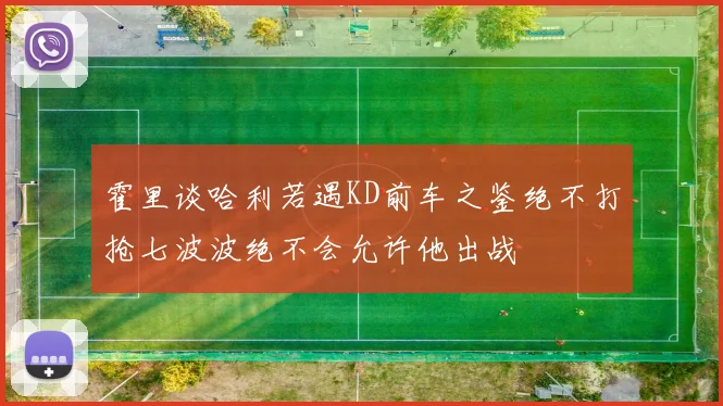霍里谈哈利若遇KD前车之鉴绝不打抢七波波绝不会允许他出战