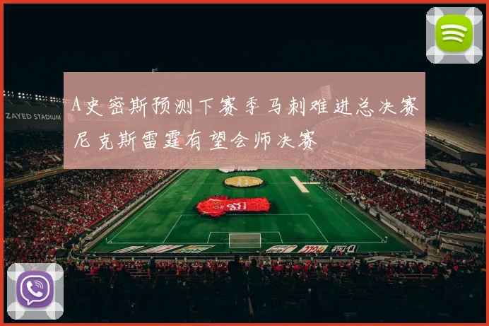 A史密斯预测下赛季马刺难进总决赛尼克斯雷霆有望会师决赛