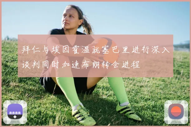 拜仁与埃因霍温就塞巴里进行深入谈判同时加速布朗转会进程